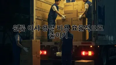 원룸 이사, 용달 비용 효율적으로 줄이기!