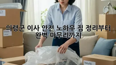 의령군 이사 안전 노하우: 짐 정리부터 완벽 마무리까지!