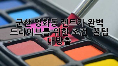 군산 영화동 렌트카🚗: 완벽 드라이브를 위한 조건 & 꿀팁 대방출!