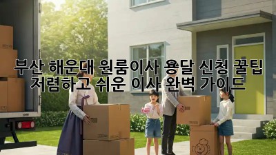 부산 해운대 원룸이사 용달 신청 꿀팁! 저렴하고 쉬운 이사 완벽 가이드 ✨